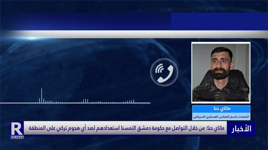ماتاي حنا: من خلال التواصل مع حكومة دمشق التمسنا استعدادهم لصد أي هجوم تركي على المنطقة